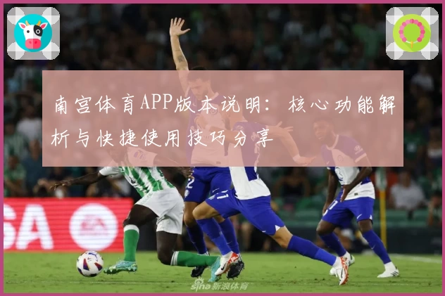 南宫体育APP版本说明：核心功能解析与快捷使用技巧分享