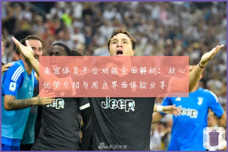 南宫体育平台功能全面解析：核心优势介绍与用户界面体验分享