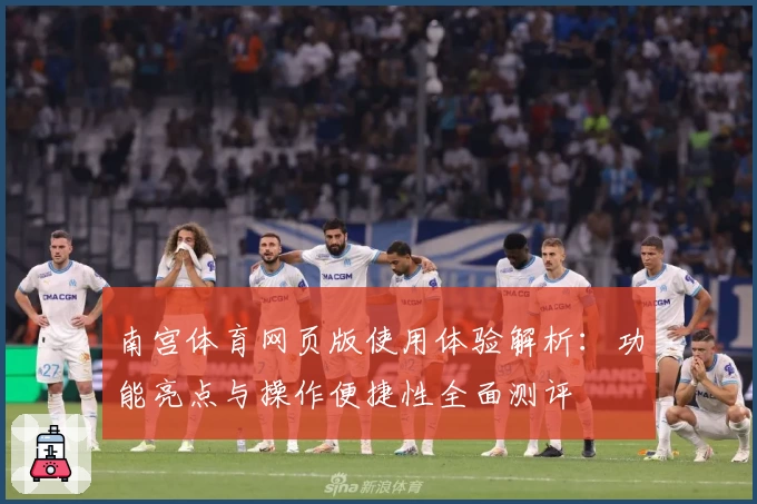 南宫体育网页版使用体验解析：功能亮点与操作便捷性全面测评