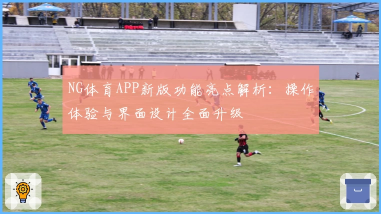 NG体育APP新版功能亮点解析：操作体验与界面设计全面升级