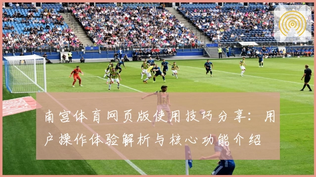 南宫体育网页版使用技巧分享：用户操作体验解析与核心功能介绍