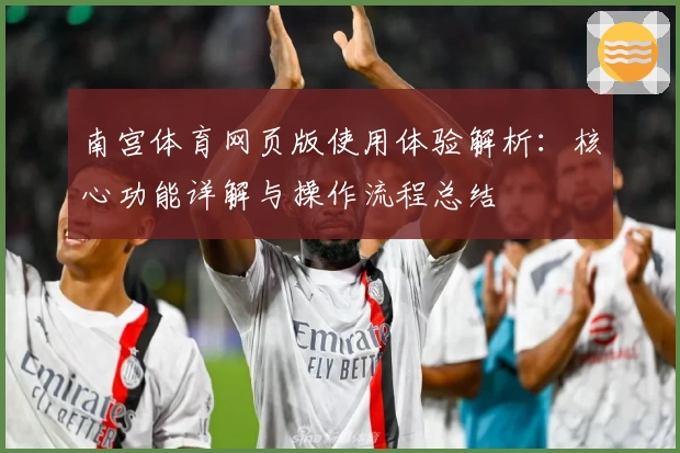 南宫体育网页版使用体验解析：核心功能详解与操作流程总结