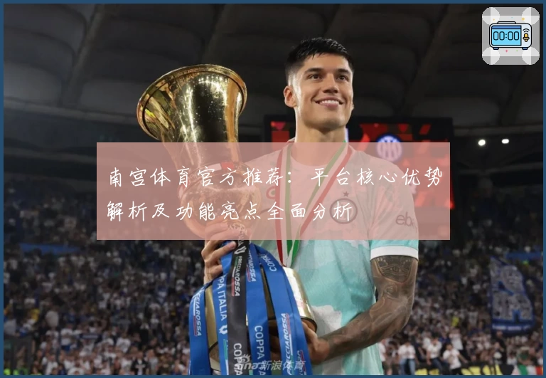 南宫体育官方推荐：平台核心优势解析及功能亮点全面分析