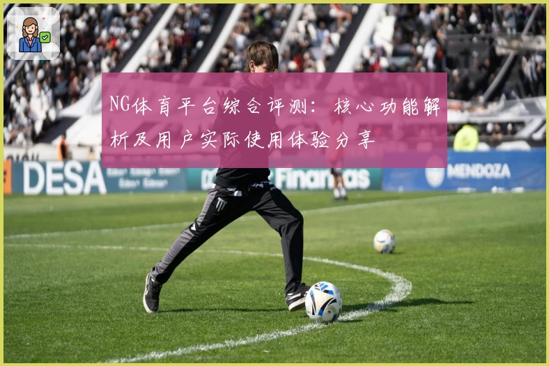 NG体育平台综合评测：核心功能解析及用户实际使用体验分享