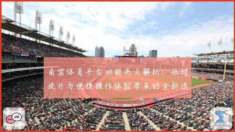 南宫体育平台功能亮点解析：独特设计与便捷操作体验带来的全新选择