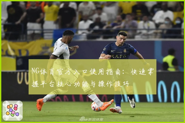 NG体育官方入口使用指南：快速掌握平台核心功能与操作技巧