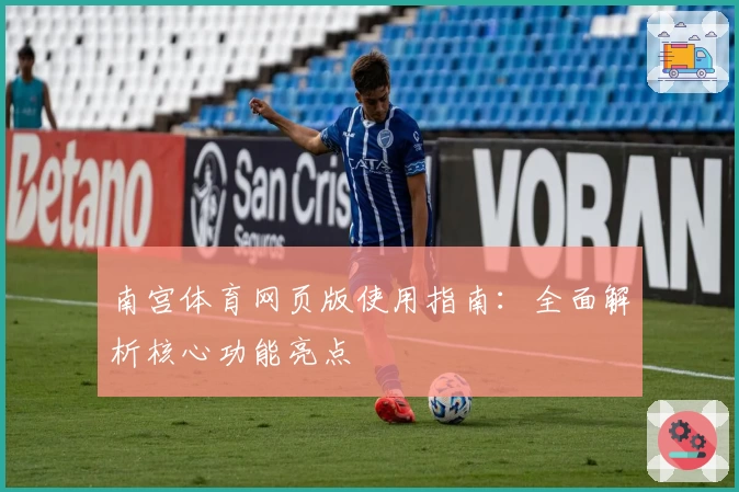南宫体育网页版使用指南：全面解析核心功能亮点