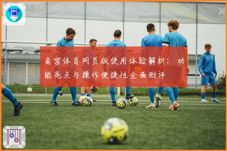 南宫体育网页版使用体验解析：功能亮点与操作便捷性全面测评