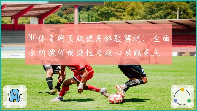 NG体育网页版使用体验解析：全面剖析操作便捷性与核心功能亮点