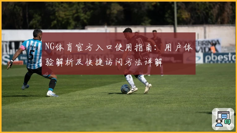 NG体育官方入口使用指南：用户体验解析及快捷访问方法详解