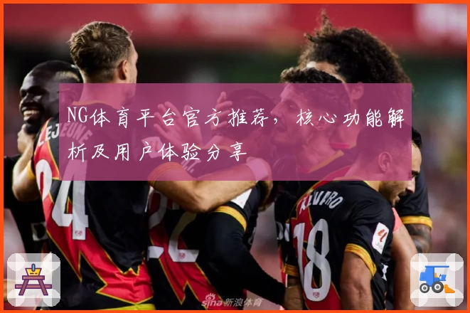 NG体育平台官方推荐，核心功能解析及用户体验分享