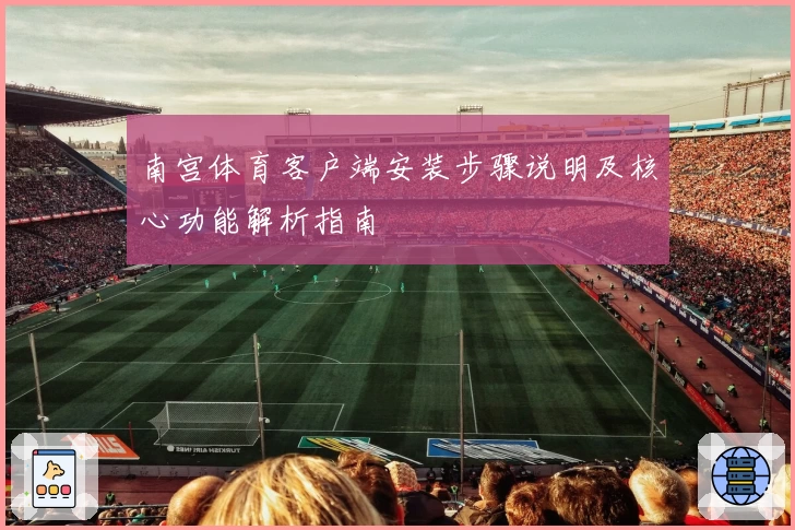南宫体育客户端安装步骤说明及核心功能解析指南